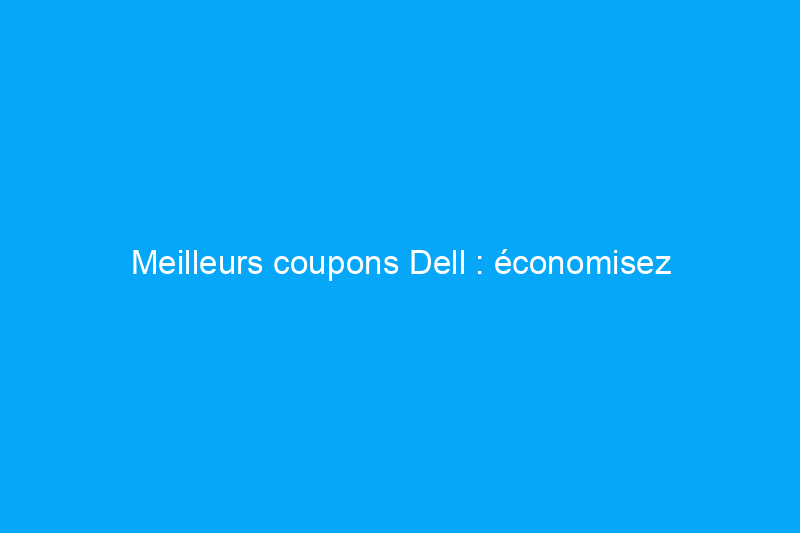 Meilleurs coupons Dell : économisez jusqu'à $700 dès maintenant