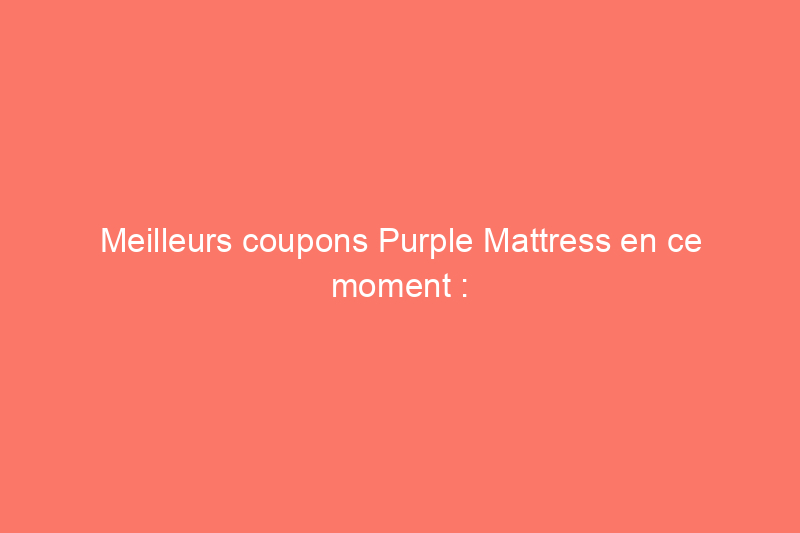 Meilleurs coupons Purple Mattress en ce moment : économisez jusqu'à 30%