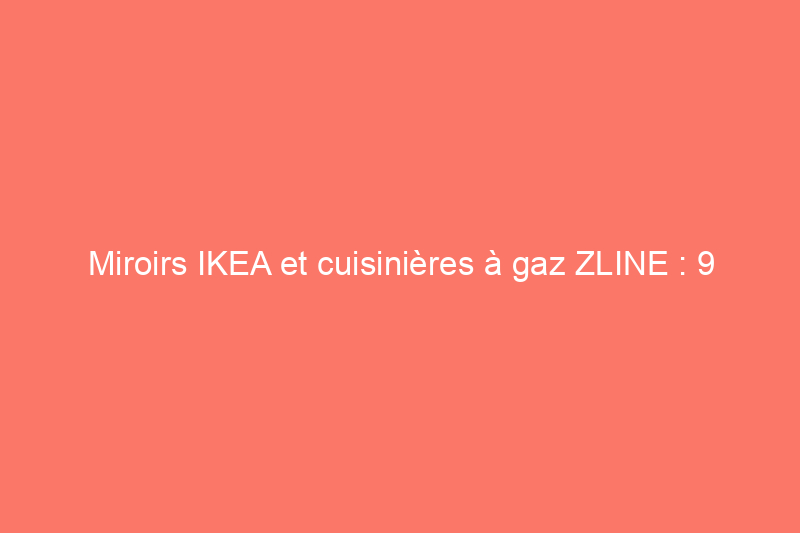 Miroirs IKEA et cuisinières à gaz ZLINE : 9 rappels à connaître en novembre 2023