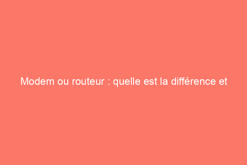 Modem ou routeur : quelle est la différence et avez-vous besoin des deux appareils ?