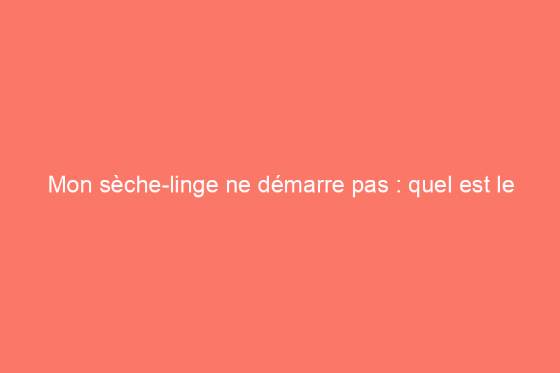 Mon sèche-linge ne démarre pas : quel est le problème et comment puis-je le résoudre ?