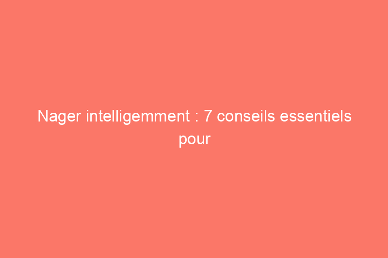 Nager intelligemment : 7 conseils essentiels pour la sécurité en piscine