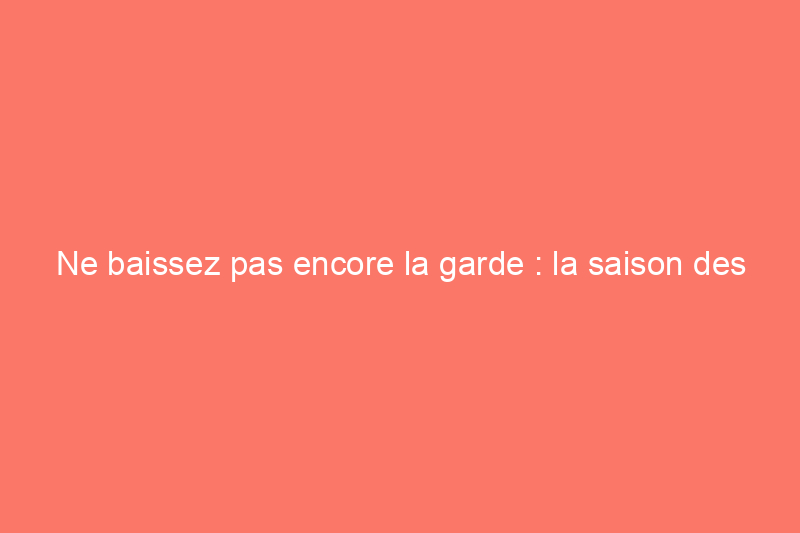 Ne baissez pas encore la garde : la saison des ouragans pourrait être retardée cette année