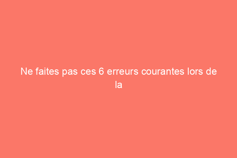 Ne faites pas ces 6 erreurs courantes lors de la rénovation de votre cuisine