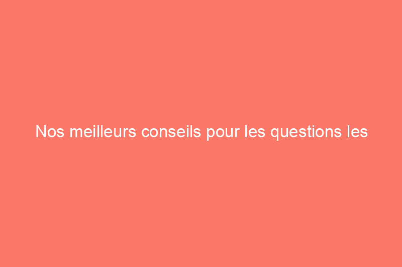 Nos meilleurs conseils pour les questions les plus fréquemment posées en 2022