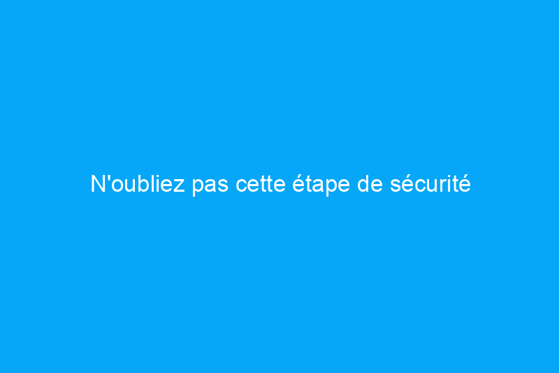 N'oubliez pas cette étape de sécurité cruciale lors de l'aménagement des pièces