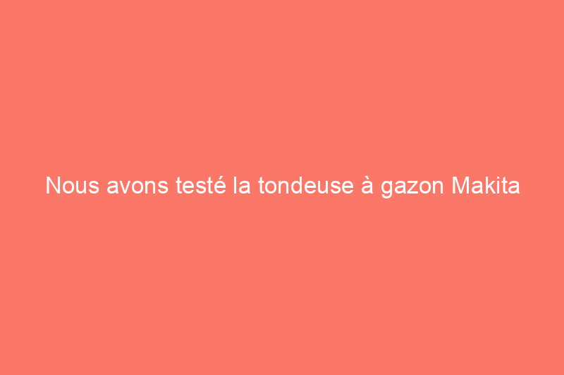 Nous avons testé la tondeuse à gazon Makita XML03 : cette tondeuse à batterie est-elle suffisante pour votre jardin ?