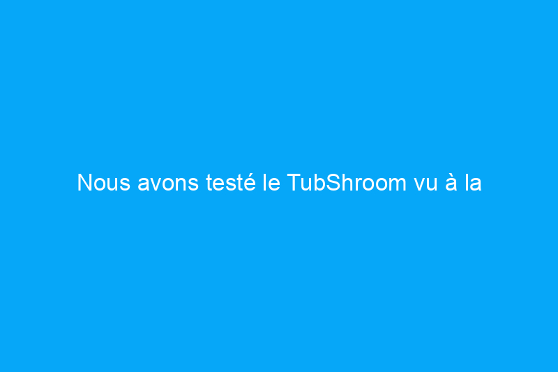 Nous avons testé le TubShroom vu à la télévision : est-ce un économiseur d'eau ou un gadget ?