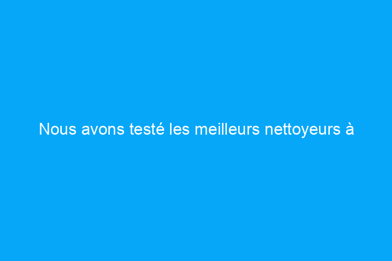 Nous avons testé les meilleurs nettoyeurs à vapeur pour tissus d'ameublement pour une désinfection sans produits chimiques