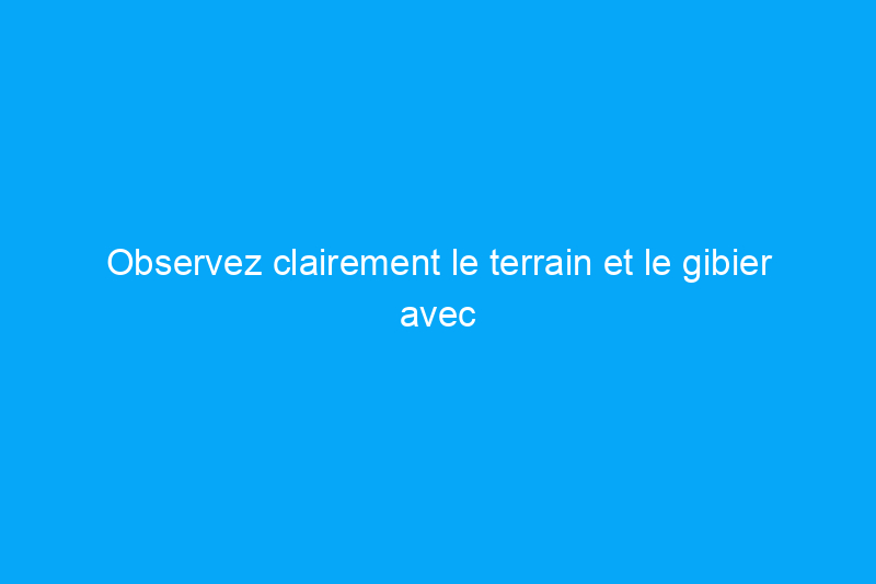 Observez clairement le terrain et le gibier avec les meilleures jumelles pour la chasse