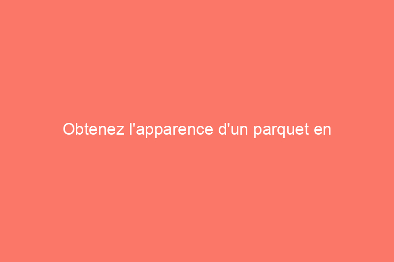 Obtenez l'apparence d'un parquet en bois pour beaucoup moins cher : 7 choix de stratifiés