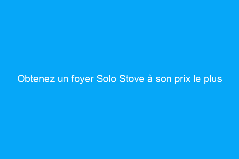 Obtenez un foyer Solo Stove à son prix le plus bas de tous les temps pendant cette vente du Memorial Day