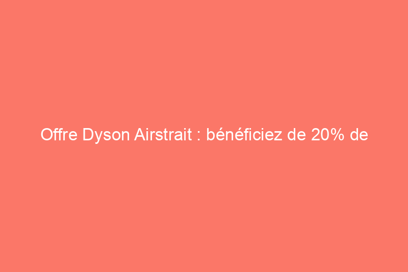 Offre Dyson Airstrait : bénéficiez de 20% de réduction pendant Amazon Prime Day