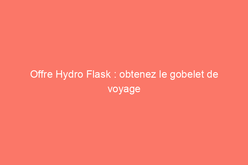 Offre Hydro Flask : obtenez le gobelet de voyage polyvalent pour 25% de réduction