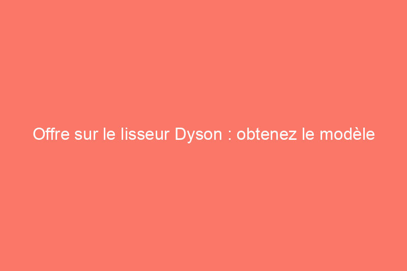 Offre sur le lisseur Dyson : obtenez le modèle $100 chez Corrale