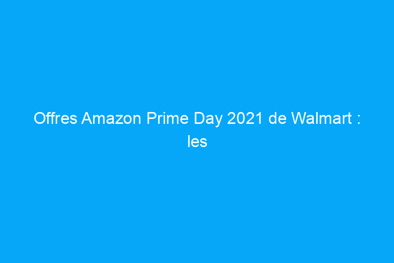 Offres Amazon Prime Day 2021 de Walmart : les offres Prime Day concurrentes de Walmart