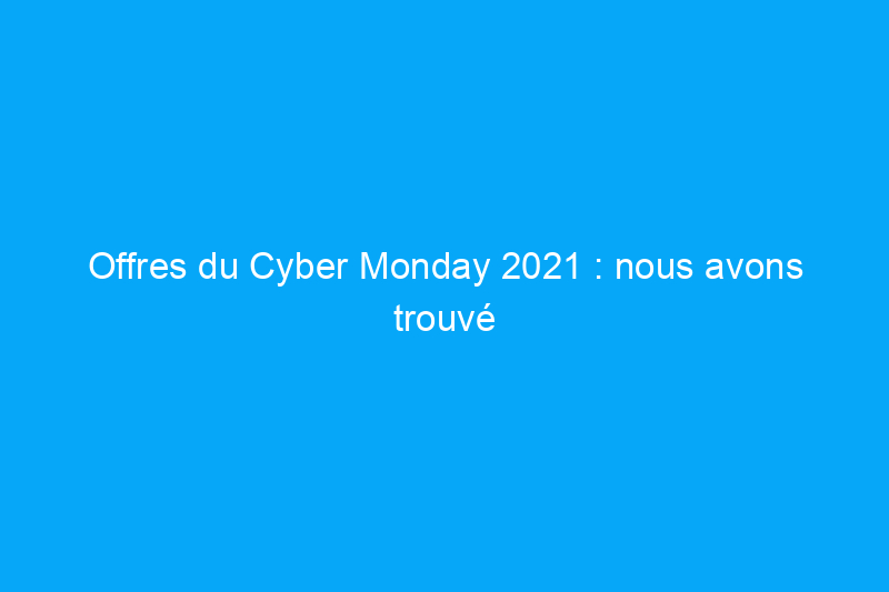 Offres du Cyber Monday 2021 : nous avons trouvé les meilleures offres chez The Home Depot, Wayfair et plus encore