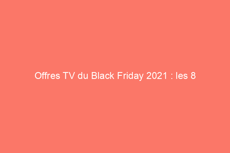 Offres TV du Black Friday 2021 : les 8 meilleures offres que vous pouvez (et devriez) obtenir dès maintenant