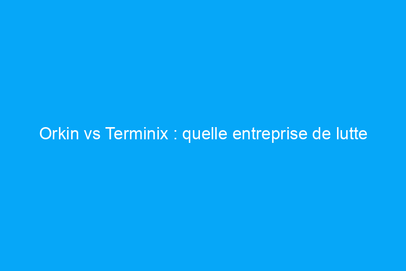 Orkin vs Terminix : quelle entreprise de lutte antiparasitaire choisir en 2024 ?