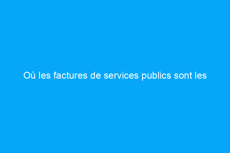 Où les factures de services publics sont les plus élevées (et les plus basses) aux États-Unis