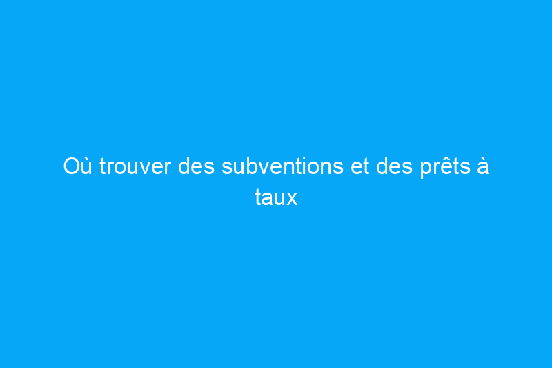 Où trouver des subventions et des prêts à taux zéro pour l'amélioration de l'habitat et qui est admissible