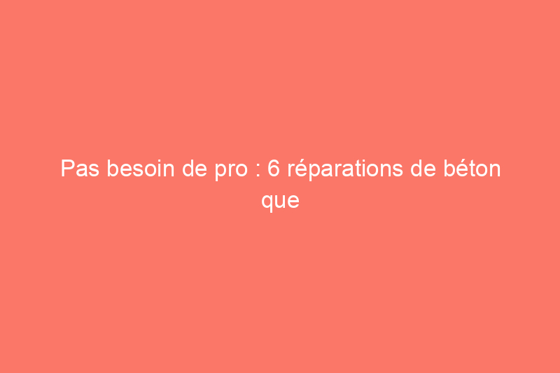 Pas besoin de pro : 6 réparations de béton que vous pouvez effectuer vous-même