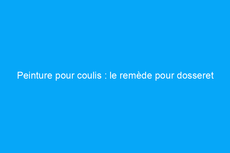 Peinture pour coulis : le remède pour dosseret dont vous ne saviez pas que vous aviez besoin