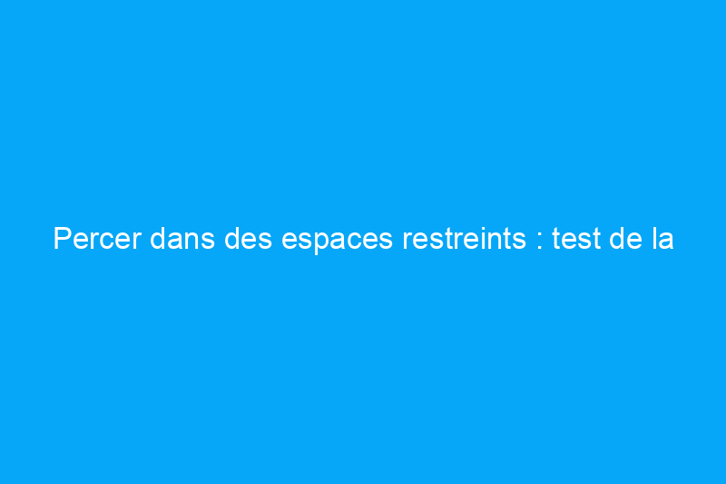 Percer dans des espaces restreints : test de la perceuse à angle droit Makita