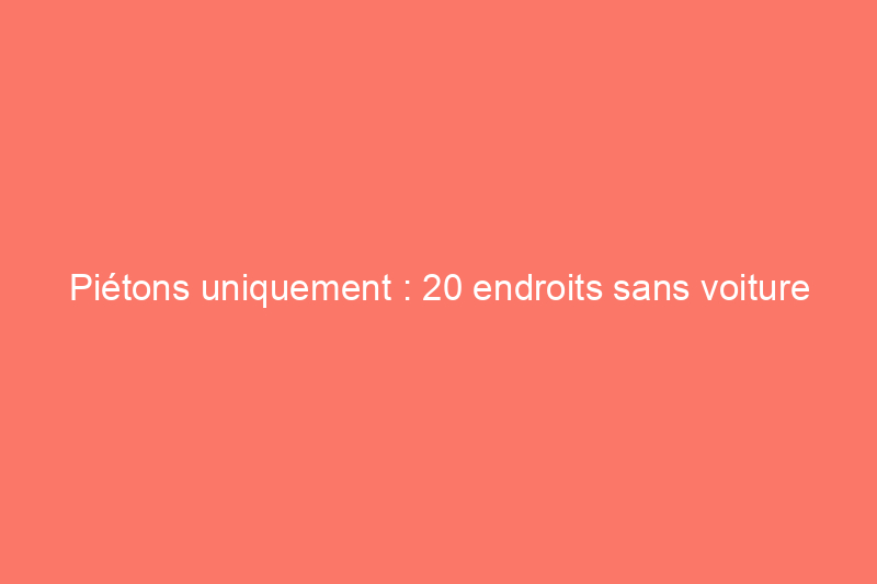 Piétons uniquement : 20 endroits sans voiture aux États-Unis