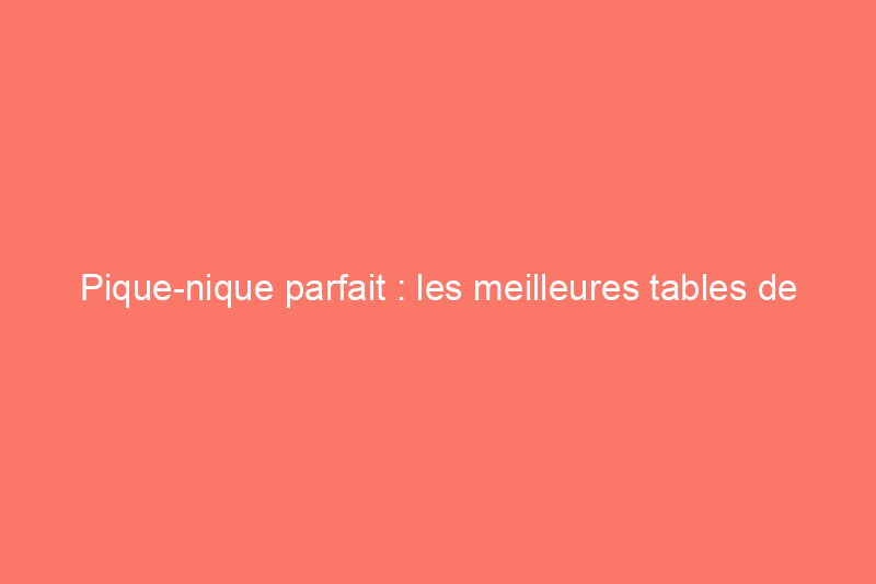 Pique-nique parfait : les meilleures tables de pique-nique pour s'asseoir confortablement à l'extérieur