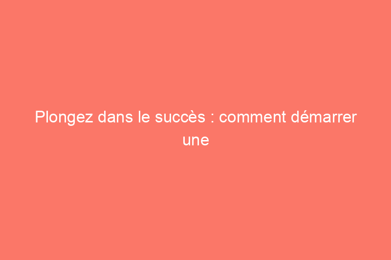 Plongez dans le succès : comment démarrer une entreprise de nettoyage de piscines