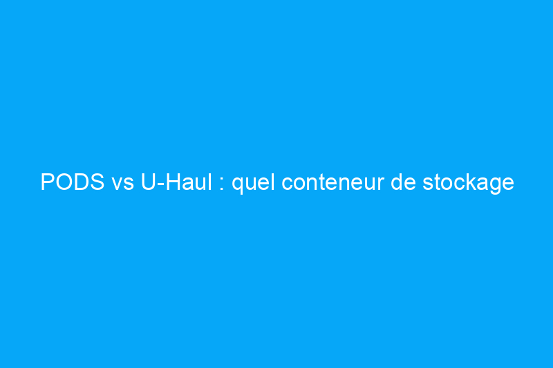 PODS vs U-Haul : quel conteneur de stockage choisir en 2023 ?