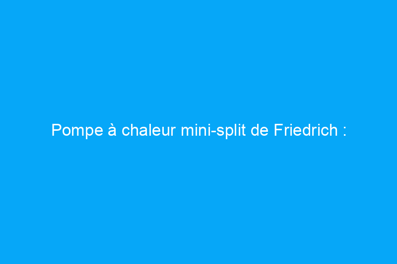 Pompe à chaleur mini-split de Friedrich : efficace, intelligente et silencieuse