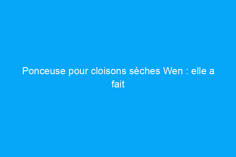 Ponceuse pour cloisons sèches Wen : elle a fait preuve de puissance et de polyvalence lors de nos tests