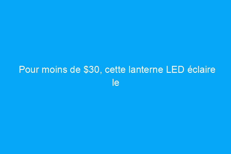 Pour moins de $30, cette lanterne LED éclaire le chemin