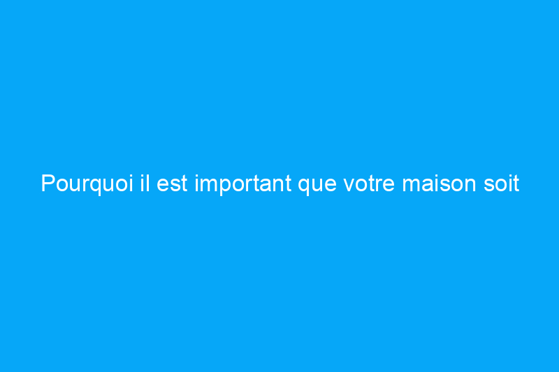 Pourquoi il est important que votre maison soit orientée au nord, au sud, à l'est ou à l'ouest