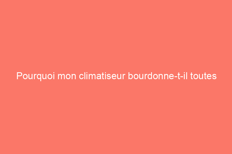 Pourquoi mon climatiseur bourdonne-t-il toutes les quelques minutes ?