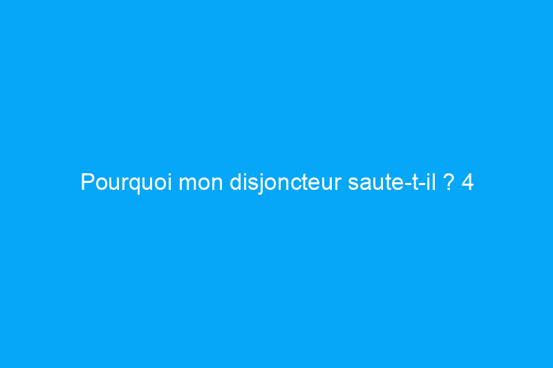 Pourquoi mon disjoncteur saute-t-il ? 4 problèmes potentiels et solutions