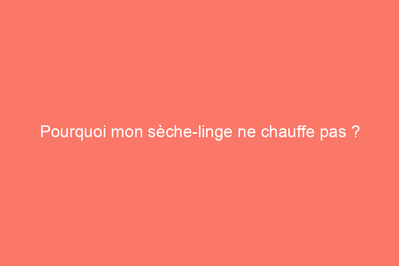 Pourquoi mon sèche-linge ne chauffe pas ? Résolu !