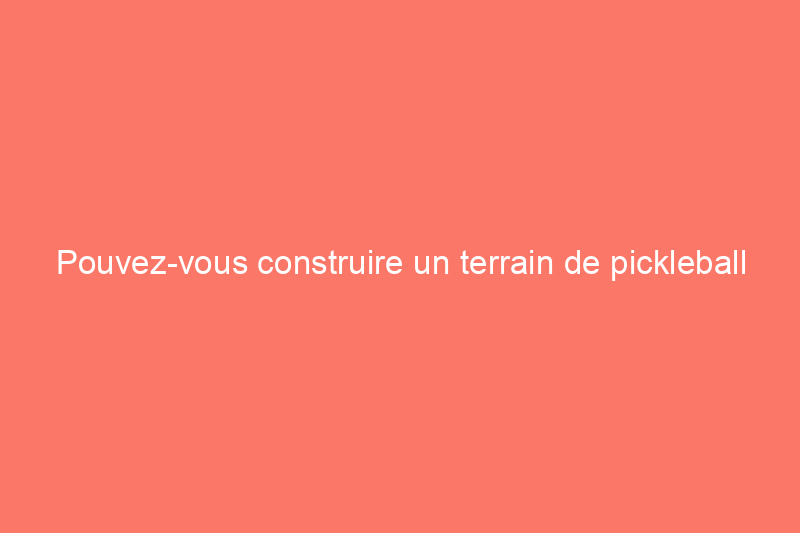 Pouvez-vous construire un terrain de pickleball dans votre allée ?