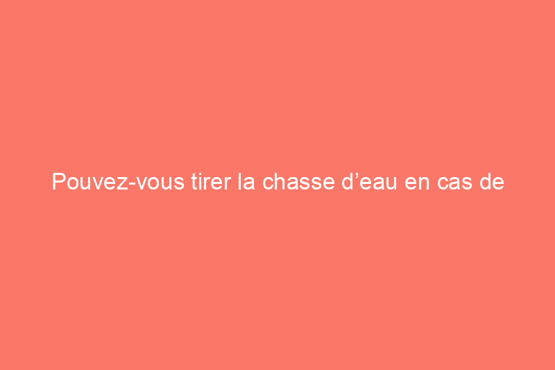 Pouvez-vous tirer la chasse d’eau en cas de panne de courant ?