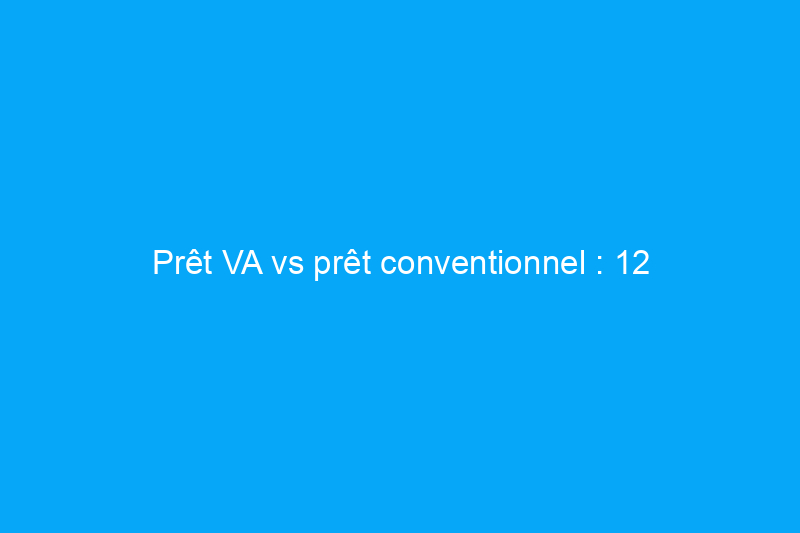 Prêt VA vs prêt conventionnel : 12 différences et ce qu'elles signifient pour vous