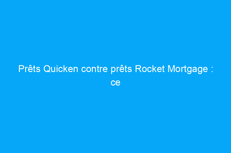 Prêts Quicken contre prêts Rocket Mortgage : ce que vous devez savoir