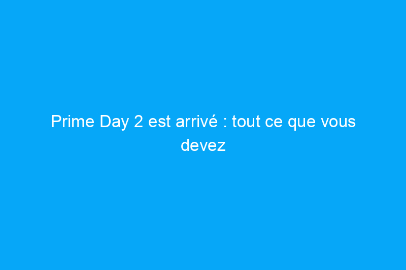 Prime Day 2 est arrivé : tout ce que vous devez savoir sur les jours de bonnes affaires d'Amazon Prime