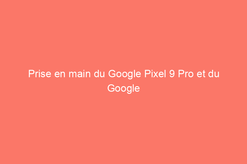 Prise en main du Google Pixel 9 Pro et du Google Pixel 9 Pro Fold