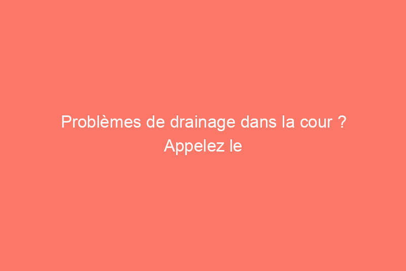 Problèmes de drainage dans la cour ? Appelez le bon expert