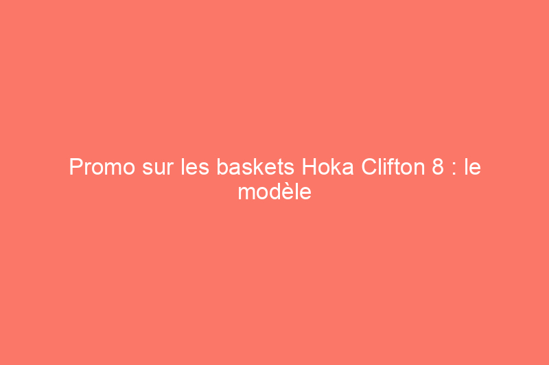 Promo sur les baskets Hoka Clifton 8 : le modèle populaire est en promotion 20%