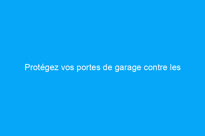 Protégez vos portes de garage contre les tempêtes