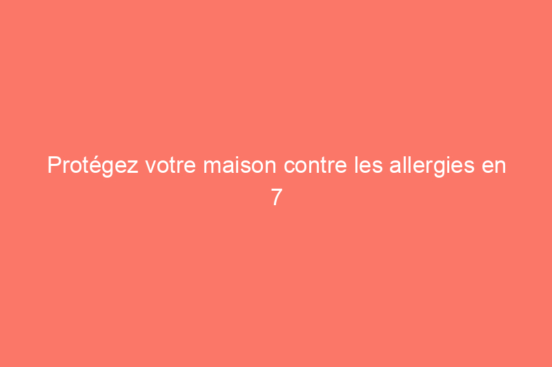 Protégez votre maison contre les allergies en 7 étapes