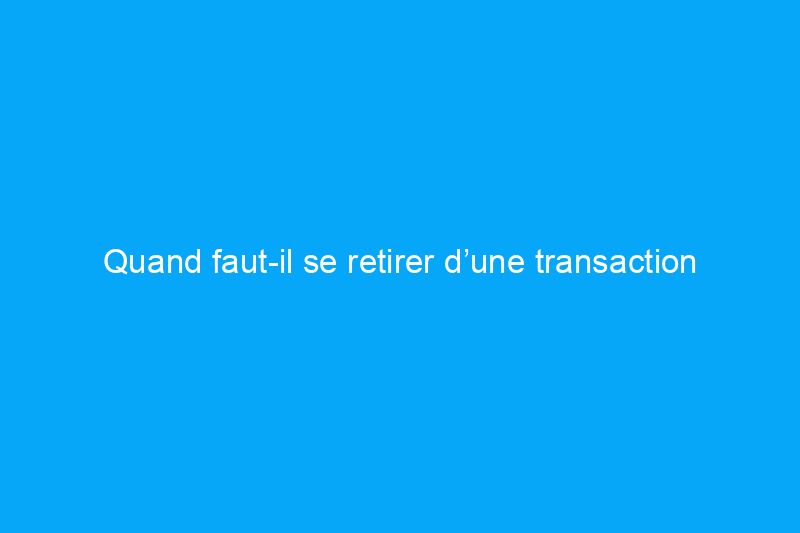 Quand faut-il se retirer d’une transaction immobilière ?